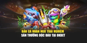 Bắn Cá Nhân Ngư – Trải Nghiệm Săn Thưởng Độc Đáo Tại 8KBET