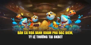 Bắn Cá Rùa Xanh – Khám Phá Đặc Điểm, Tỷ Lệ Thưởng Tại 8KBET