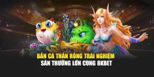 Bắn Cá Thần Rồng – Trải Nghiệm Săn Thưởng Lớn Cùng 8KBET