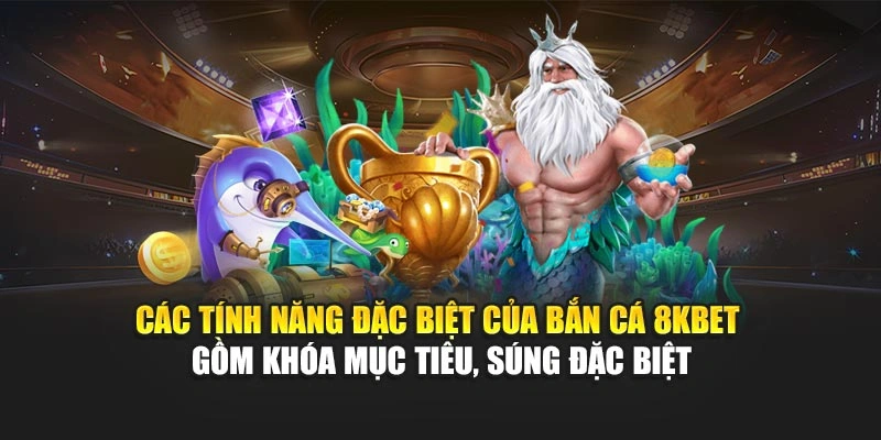 Các tính năng đặc biệt của bắn cá 8KBET gồm khóa mục tiêu, súng đặc biệt