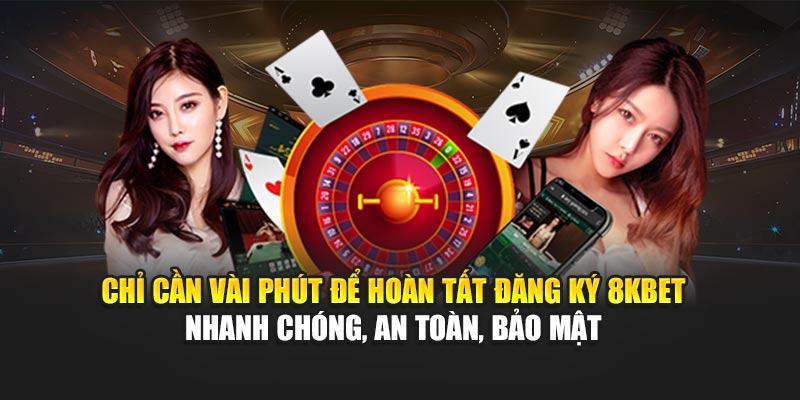 Chỉ cần vài phút để hoàn tất đăng ký 8KBET – nhanh chóng, an toàn, bảo mật 