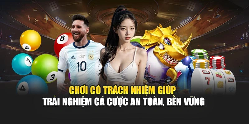 Chơi có trách nhiệm giúp trải nghiệm cá cược an toàn, bền vững