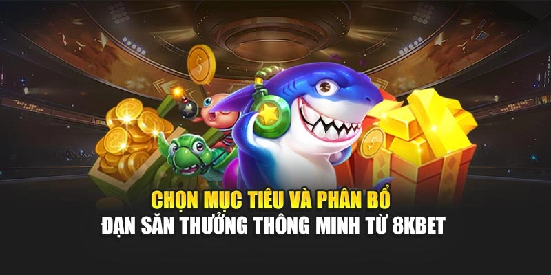 Chọn mục tiêu và phân bổ đạn săn thưởng thông minh từ 8Kbet