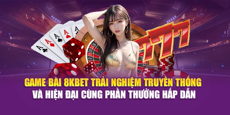 Game bài 8KBET trải nghiệm truyền thống, hiện đại cùng phần thưởng hấp dẫn