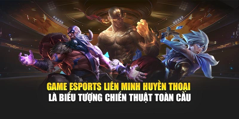 Game eSports Liên Minh Huyền Thoại là biểu tượng chiến thuật toàn cầu
