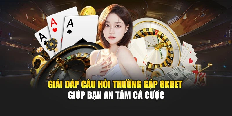Giải đáp câu hỏi thường gặp 8KBET giúp bạn an tâm cá cược