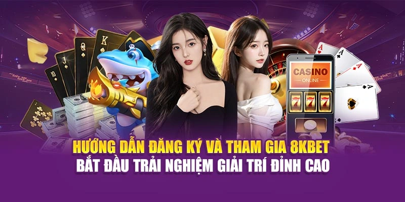 Hướng dẫn đăng ký, tham gia 8KBET bắt đầu trải nghiệm giải trí đỉnh cao