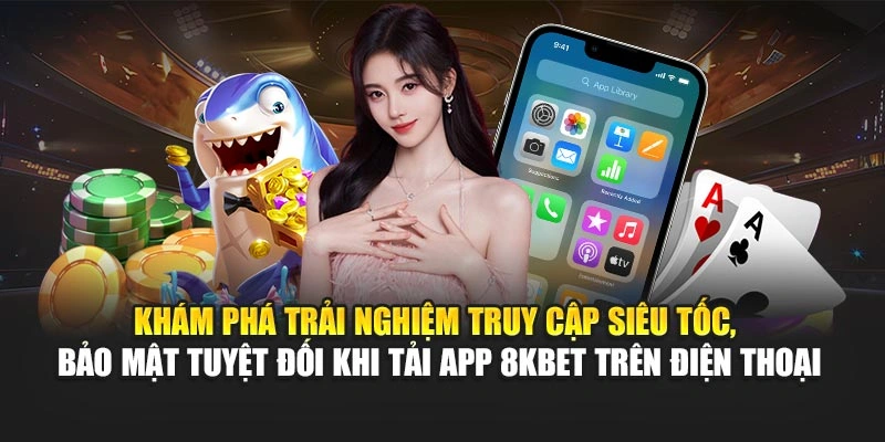 Khám phá trải nghiệm truy cập siêu tốc, bảo mật tuyệt đối khi tải app 8KBET trên điện thoại