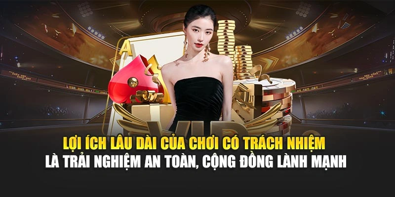 Lợi ích lâu dài của chơi có trách nhiệm là trải nghiệm an toàn, cộng đồng lành mạnh