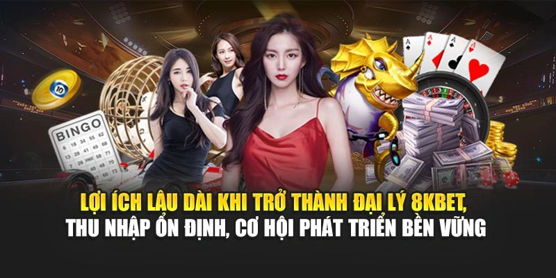 Lợi ích lâu dài khi trở thành đại lý 8KBET, thu nhập ổn định, cơ hội phát triển bền vững