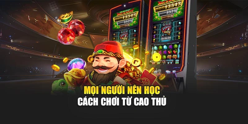 Mọi người nên học cách chơi từ cao thủ 