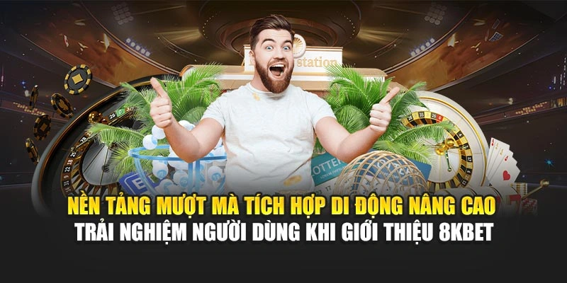 Nền tảng mượt mà tích hợp di động nâng cao trải nghiệm người dùng khi giới thiệu 8KBET