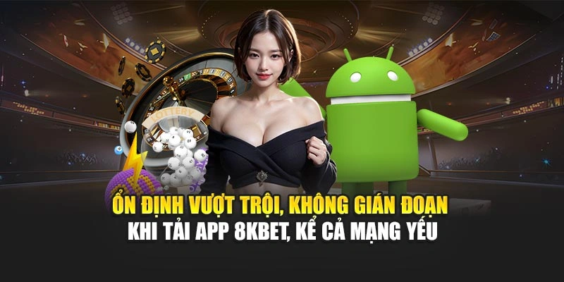 Ổn định vượt trội, không gián đoạn khi tải app 8KBET, kể cả mạng yếu