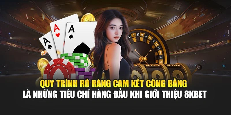 Quy trình rõ ràng cam kết công bằng là những tiêu chí hàng đầu khi giới thiệu 8KBET
