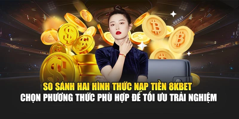 So sánh hai hình thức nạp tiền 8KBET – chọn phương thức phù hợp để tối ưu trải nghiệm