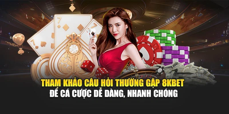 Tham khảo câu hỏi thường gặp 8KBET để cá cược dễ dàng, nhanh chóng