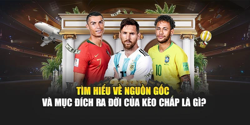 Tìm hiểu về nguồn gốc và mục đích ra đời của kèo chấp là gì?