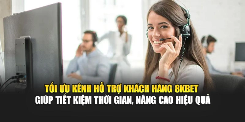 Tối ưu kênh hỗ trợ khách hàng 8KBET giúp tiết kiệm thời gian, nâng cao hiệu quả