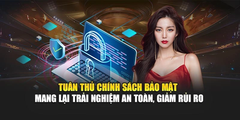 Tuân thủ chính sách bảo mật mang lại trải nghiệm an toàn, giảm rủi ro